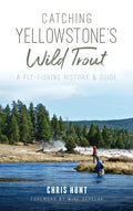 Catching Yellowstone's Wild Trout: A Fly-Fishing History and Guide - Hardcover