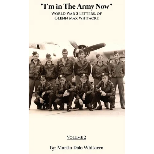 I'm in the Army Now: World War 2 Letters, of Glenn Max Whitacre - Hardcover