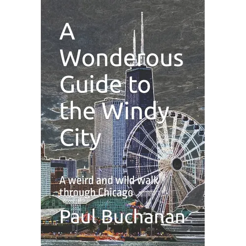 A Wonderous Guide to the Windy City: A weird and wild walk through Chicago - Paperback