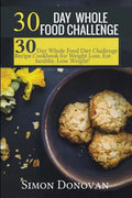 30 Day Whole Food Challenge: 30-Day Whole Food Diet Challenge Recipe Cookbook for Weight Loss Eat healthy, Lose Weight! - Paperback
