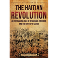 The Haitian Revolution: An Enthralling Tale of Resistance, Freedom, and the Birth of a Nation - Paperback