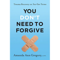 You Don't Need to Forgive: Trauma Recovery on Your Own Terms - Hardcover
