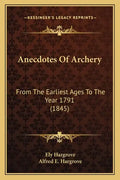 Anecdotes Of Archery: From The Earliest Ages To The Year 1791 (1845) - Paperback
