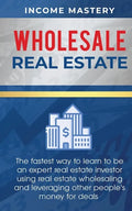 Wholesale Real Estate: The Fastest Way to Learn to be an Expert Real Estate Investor using Real Estate Wholesaling and Leveraging Other Peopl - Paperback