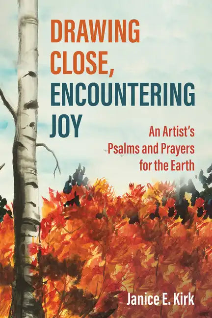 Drawing Close, Encountering Joy: An Artist's Psalms and Prayers for the Earth - Hardcover