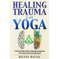 Healing Trauma with Yoga: A Self-Healing Guide to Manage Symptoms of Trauma and Feel Empowered - Paperback