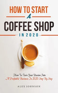How To Start A Coffee Shop in 2020: How To Turn Your Passion Into A Profitable Business In 2020 Step By Step - Paperback