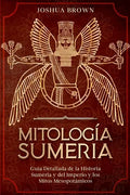 Mitología Sumeria: Guía Detallada de la Historia Sumeria y del Imperio y los Mitos Mesopotámicos - Paperback