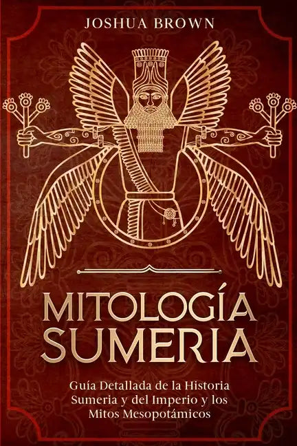 Mitología Sumeria: Guía Detallada de la Historia Sumeria y del Imperio y los Mitos Mesopotámicos - Paperback