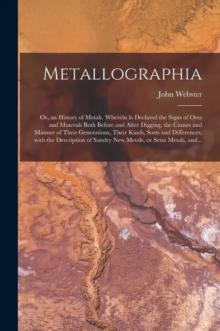 Metallographia: or, an History of Metals. Wherein is Declared the Signs of Ores and Minerals Both Before and After Digging, the Causes - Paperback