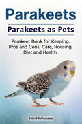 Parakeets. Parakeets as Pets. Parakeet Book for Keeping, Pros and Cons, Care, Housing, Diet and Health. - Paperback