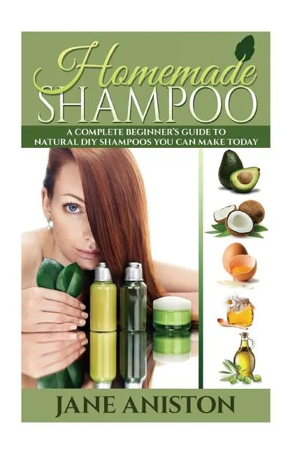 Homemade Shampoo: A Complete Beginner's Guide To Natural DIY Shampoos You Can Make Today - Includes 34 Organic Shampoo Recipes! (Organic - Paperback