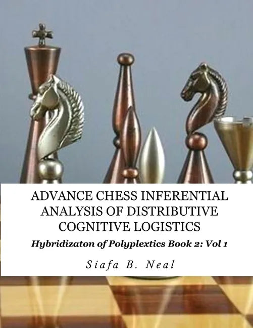 Advance Chess- Inferential Analysis of Distributive Cognitive Logistics - Book 2 Vol. 1: Hybridization of Poly-Plextics Informatics. - Paperback
