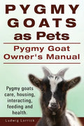 Pygmy Goats as Pets. Pygmy Goat Owners Manual. Pygmy goats care, housing, interacting, feeding and health. - Paperback