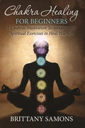 Chakra Healing For Beginners: 7 Chakras Meditation Techniques and Spiritual Exercises to Heal Yourself - Paperback
