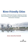 River-Friendly Cities: An Outline of Historical Changes in Relations between Cities and Rivers and Contemporary Water-Responsible Urbanization Strateg - Hardcover