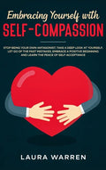 Embracing Yourself with Self-Compassion: Stop Being Your Own Antagonist, Take a Deep Look at Yourself, Let Go of The Past Mistakes, Embrace a Positive - Hardcover