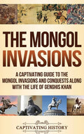 The Mongol Invasions: A Captivating Guide to the Mongol Invasions and Conquests along with the Life of Genghis Khan - Hardcover