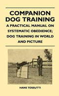 Companion Dog Training - A Practical Manual On Systematic Obedience; Dog Training In World And Picture - Hardcover