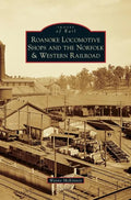 Roanoke Locomotive Shops and the Norfolk & Western Railroad - Hardcover