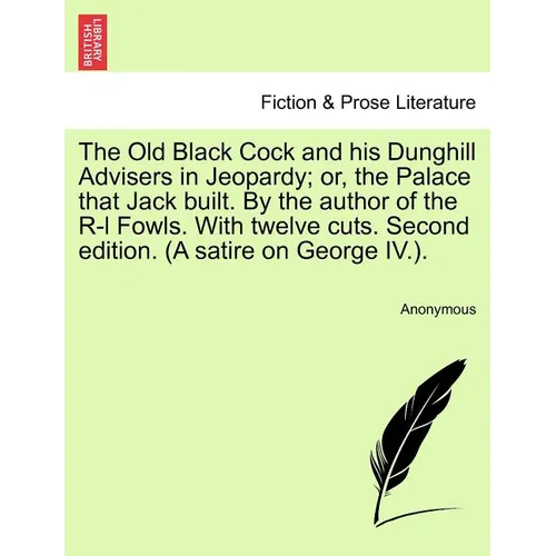 The Old Black Cock and His Dunghill Advisers in Jeopardy; Or, the Palace That Jack Built. by the Author of the R-L Fowls. with Twelve Cuts. Second Edi - Paperback