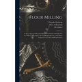 Flour Milling; a Theoretical and Practical Handbook of Flour Manufacture for Millers, Millwrights, Flour-milling Engineers, and Others Engaged in the - Hardcover