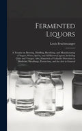 Fermented Liquors: a Treatise on Brewing, Distilling, Rectifying, and Manufacturing of Sugars, Wines, Spirits, and All Known Liquors, Inc - Hardcover