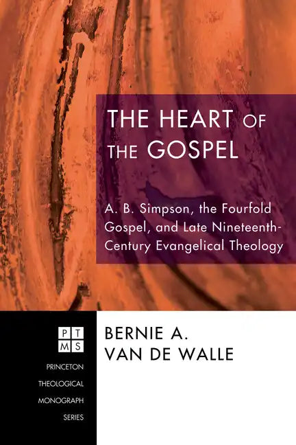 The Heart of the Gospel: A. B. Simpson, the Fourfold Gospel, and Late Nineteenth-Century Evangelical Theology - Hardcover