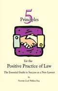 Five Principles for the Positive Practice of Law: The Essential Guide to Success as a New Lawyer - Paperback