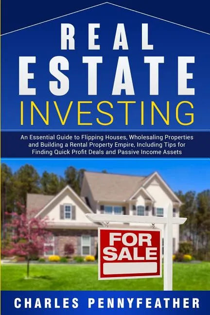 Real Estate Investing: An Essential Guide to Flipping Houses, Wholesaling Properties and Building a Rental Property Empire, Including Tips fo - Paperback