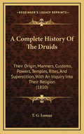 A Complete History Of The Druids: Their Origin, Manners, Customs, Powers, Temples, Rites, And Superstition, With An Inquiry Into Their Religion (1810) - Hardcover