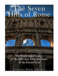 The Seven Hills of Rome: The History and Legacy of the Hills that Form the Heart of the Eternal City - Paperback