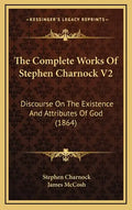 The Complete Works of Stephen Charnock V2: Discourse on the Existence and Attributes of God (1864) - Hardcover