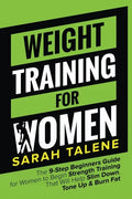 Weight Training for Women: The 9-Step Beginners Guide for Women to Begin Strength Training That Will Help Slim Down, Tone Up & Burn Fat - Paperback