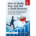 How to Build, Buy, and Sell a Small Business: Essential Tips and Expert Guidance from 40 Years of Small Business Development - Paperback