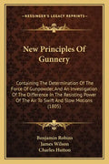 New Principles of Gunnery: Containing the Determination of the Force of Gunpowder, and an Investigation of the Difference in the Resisting Power - Paperback