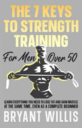 The seven keys to strength training for men over 50: Learn everything you need to lose fat and gain muscle at the same time, even as a complete beginn - Paperback