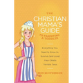The Christian Mama's Guide to Parenting a Toddler: Everything You Need to Know to Survive (and Love) Your Child's Terrible Twos - Paperback