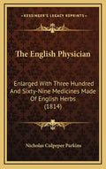 The English Physician: Enlarged With Three Hundred And Sixty-Nine Medicines Made Of English Herbs (1814) - Hardcover