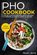 PHO Cookbook: Main Course - Step-By-Step PHO Recipes, Quick and Easy to Prepare at Home in Under 60 Minutes(vietnamese Recipes for P - Paperback