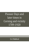 Pioneer days and later times in Corning and vicinity, 1789-1920 - Paperback