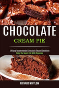 Chocolate Cream Pie: Enjoy the Sweet Life With Chocolate (A Highly Recommended Chocolate Dessert Cookbook) - Paperback