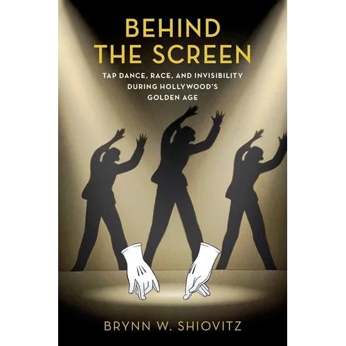 Behind the Screen: Tap Dance, Race, and Invisibility During Hollywood's Golden Age - Paperback
