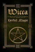 Wicca Herbal Magic: The Ultimate Beginners Guide to Wiccan Herbal Magic (with Magical Oils, Baths, Teas and Spells) - Paperback