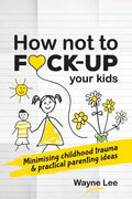How not to fuck-up your kids: Minimising childhood trauma and practical parenting ideas - Paperback