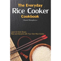The Everyday Rice Cooker Cookbook: Learn to Cook Soups, Rice and Desserts with Your Own Rice Cooker - Paperback