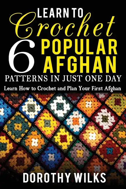 Learn to Crochet 6 Popular Afghan Patterns in Just One Day: Learn How to Crochet and Plan Your First Afghan - Paperback