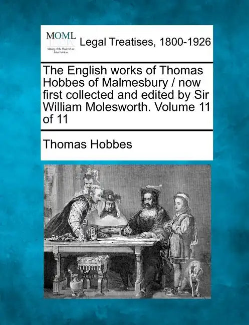 The English Works of Thomas Hobbes of Malmesbury / Now First Collected and Edited by Sir William Molesworth. Volume 11 of 11 - Paperback