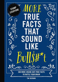 More True Facts That Sound Like Bull$#*t: 500 More Insane-But-True Facts to Rattle Your Brain - Hardcover