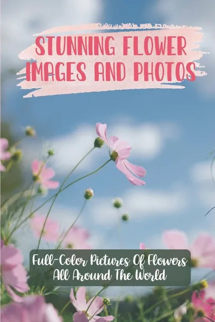 Stunning Flower Images And Photos: Full-Color Pictures Of Flowers All Around The World: Flower Images With Name - Paperback